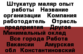 Штукатур-маляр опыт работы › Название организации ­ Компания-работодатель › Отрасль предприятия ­ Другое › Минимальный оклад ­ 1 - Все города Работа » Вакансии   . Амурская обл.,Константиновский р-н